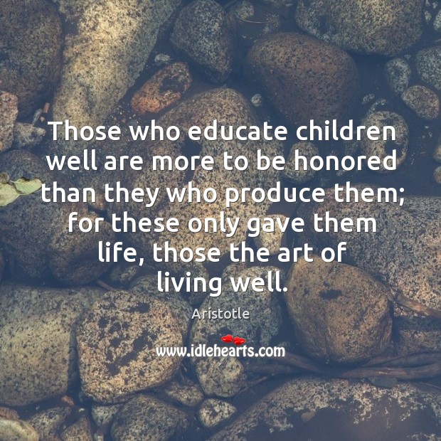 Those who educate children well are more to be honored than they who produce them Aristotle Picture Quote