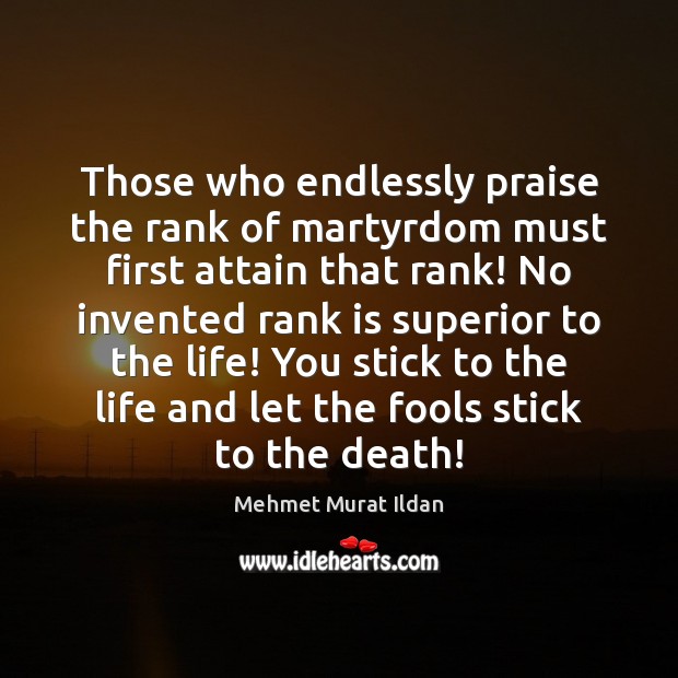 Those who endlessly praise the rank of martyrdom must first attain that Mehmet Murat Ildan Picture Quote