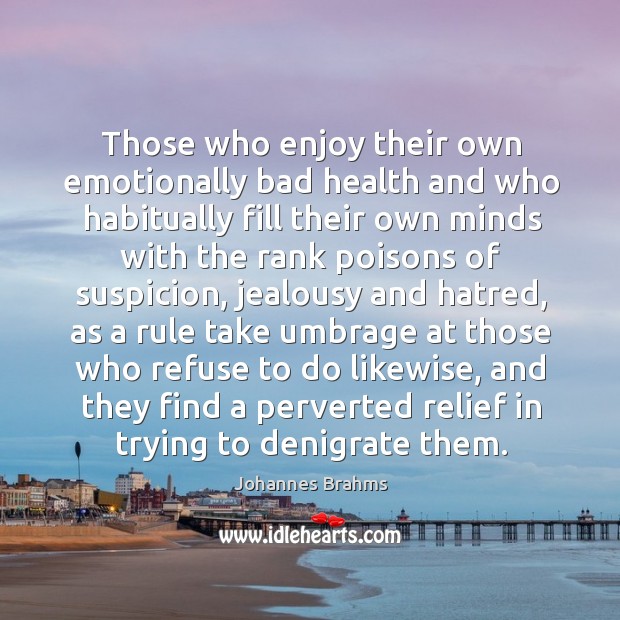 Those who enjoy their own emotionally bad health and who habitually fill their own Johannes Brahms Picture Quote