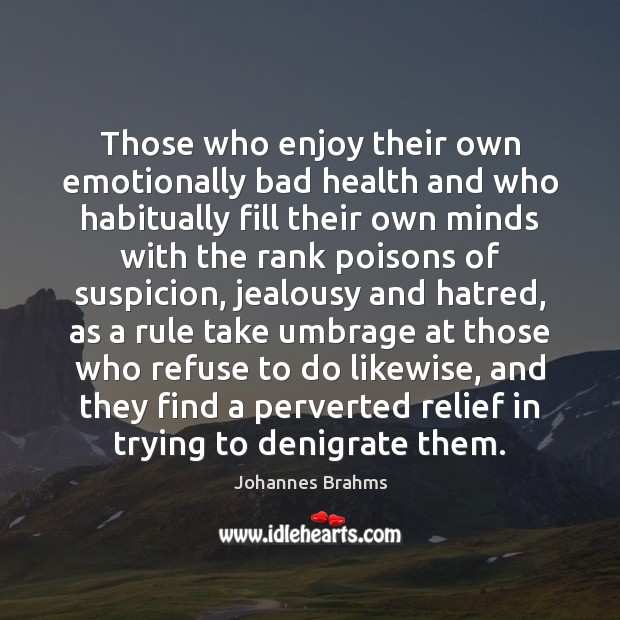 Those who enjoy their own emotionally bad health and who habitually fill Johannes Brahms Picture Quote