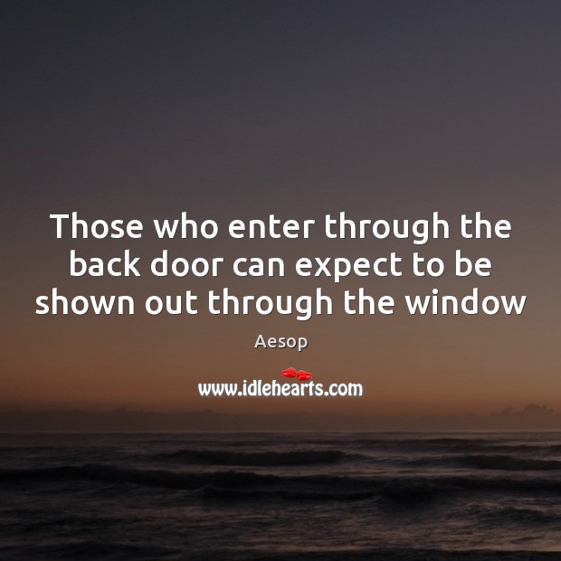 Those who enter through the back door can expect to be shown out through the window Aesop Picture Quote