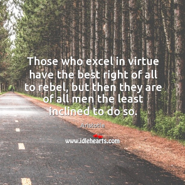 Those who excel in virtue have the best right of all to rebel, but then they are of all Image