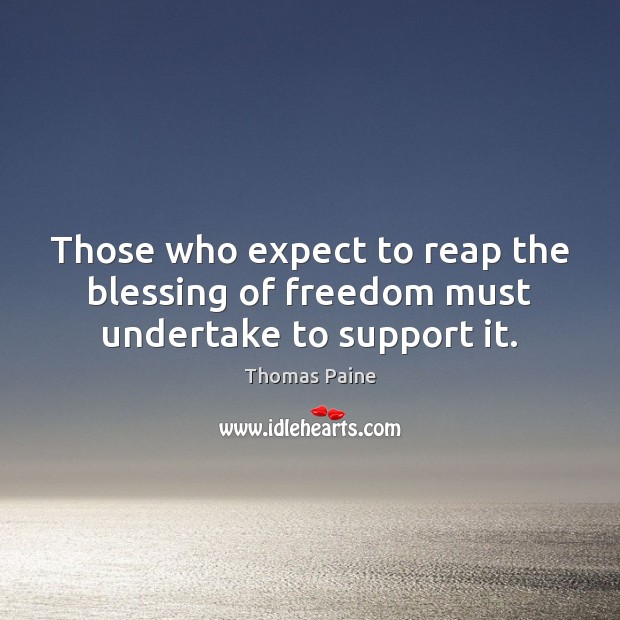 Those who expect to reap the blessing of freedom must undertake to support it. Thomas Paine Picture Quote