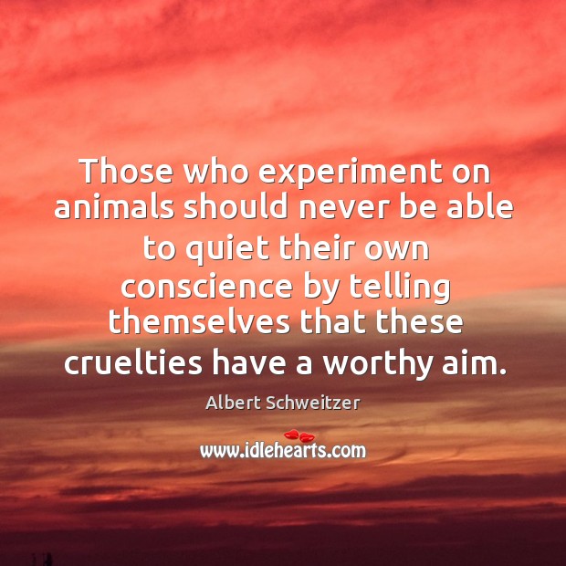 Those who experiment on animals should never be able to quiet their Albert Schweitzer Picture Quote