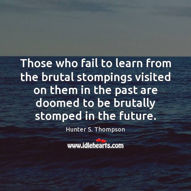 Those who fail to learn from the brutal stompings visited on them Hunter S. Thompson Picture Quote