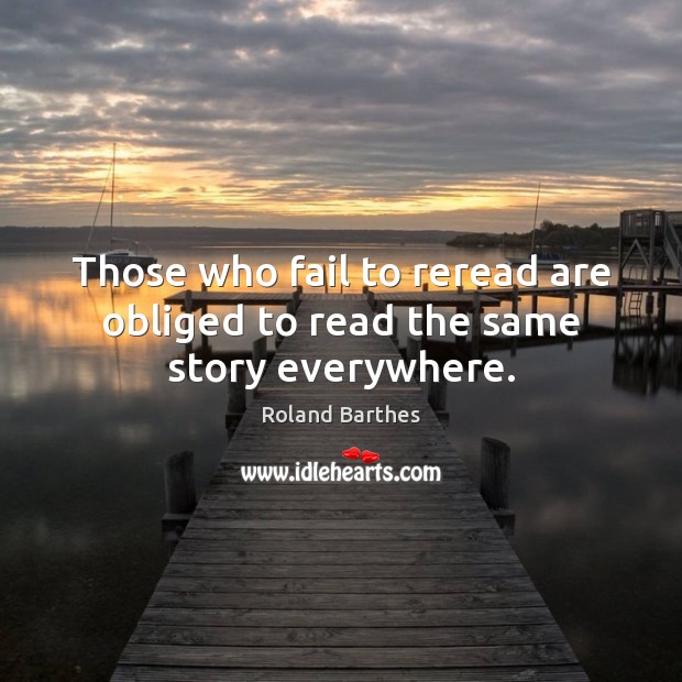 Those who fail to reread are obliged to read the same story everywhere. Image