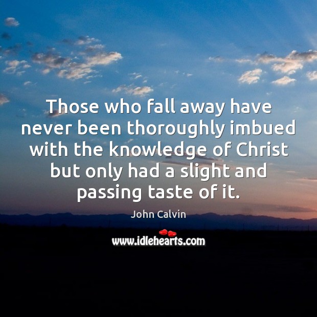 Those who fall away have never been thoroughly imbued with the knowledge John Calvin Picture Quote