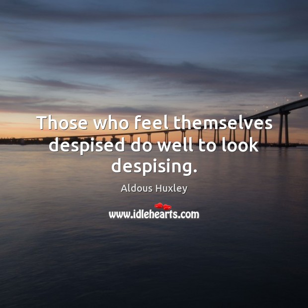 Those who feel themselves despised do well to look despising. Aldous Huxley Picture Quote