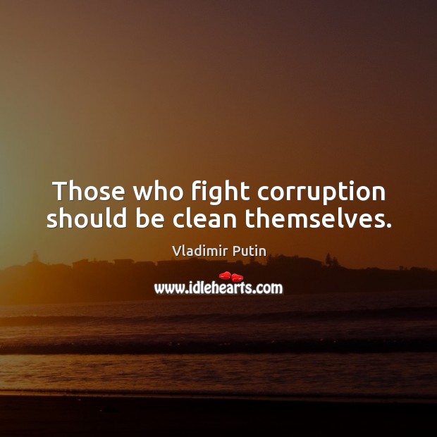 Those who fight corruption should be clean themselves. Vladimir Putin Picture Quote