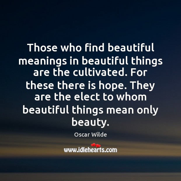 Those who find beautiful meanings in beautiful things are the cultivated. For Oscar Wilde Picture Quote