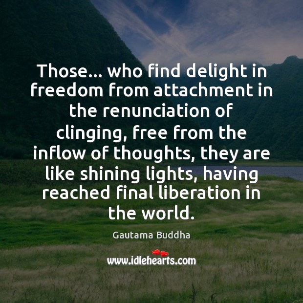 Those… who find delight in freedom from attachment in the renunciation of Gautama Buddha Picture Quote