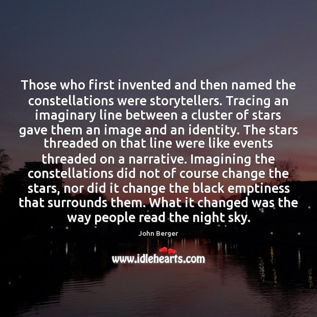 Those who first invented and then named the constellations were storytellers. Tracing John Berger Picture Quote