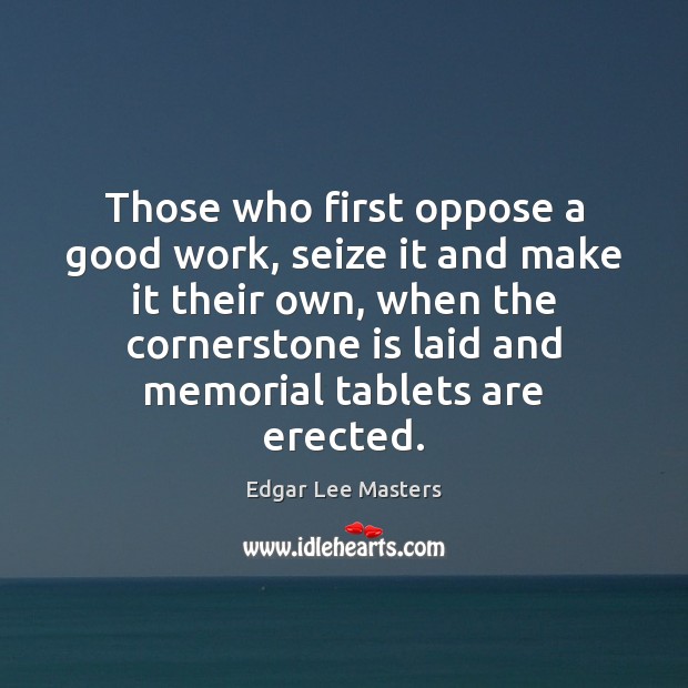 Those who first oppose a good work, seize it and make it Edgar Lee Masters Picture Quote