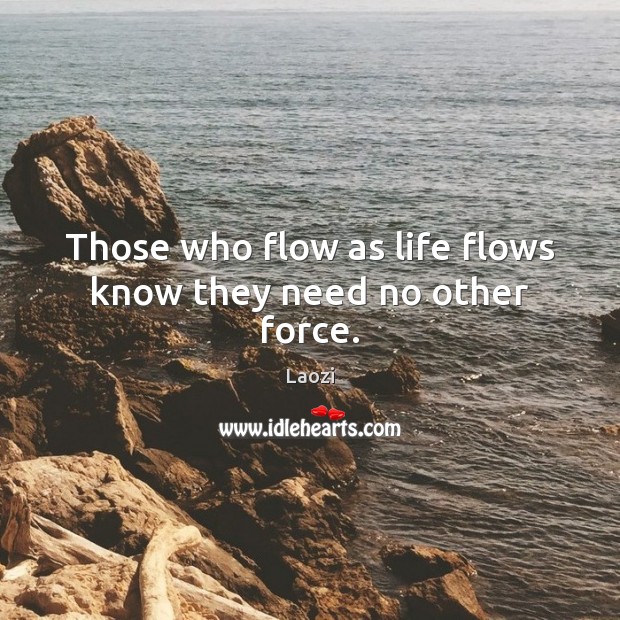 Those who flow as life flows know they need no other force. Laozi Picture Quote