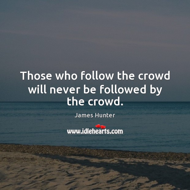 Those who follow the crowd will never be followed by the crowd. James Hunter Picture Quote