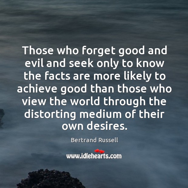 Those who forget good and evil and seek only to know the facts are more likely to achieve Bertrand Russell Picture Quote