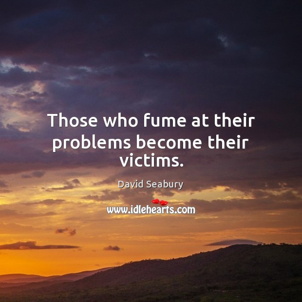 Those who fume at their problems become their victims. David Seabury Picture Quote