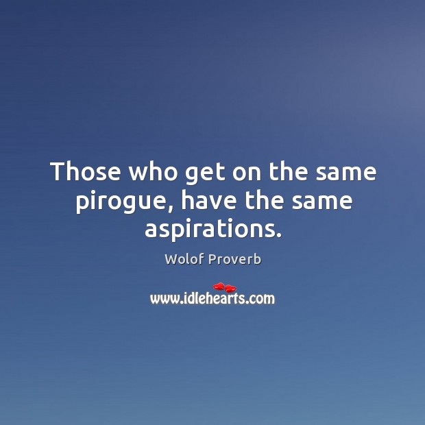 Those who get on the same pirogue, have the same aspirations. Wolof Proverbs Image