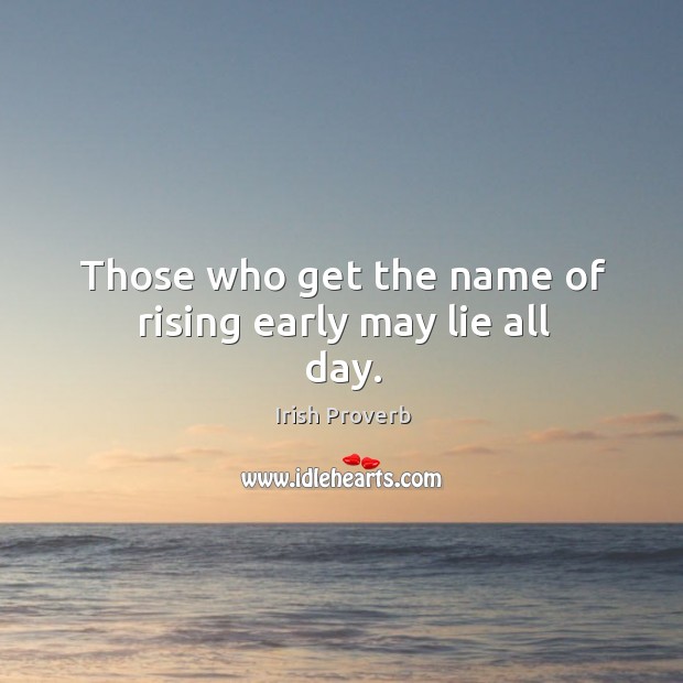 Those who get the name of rising early may lie all day. Irish Proverbs Image
