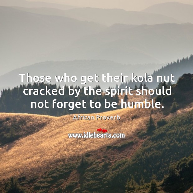 Those who get their kola nut cracked by the spirit should should not forget to be humble. Image