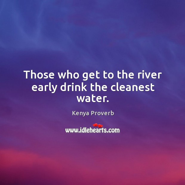Those who get to the river early drink the cleanest water. Kenya Proverbs Image