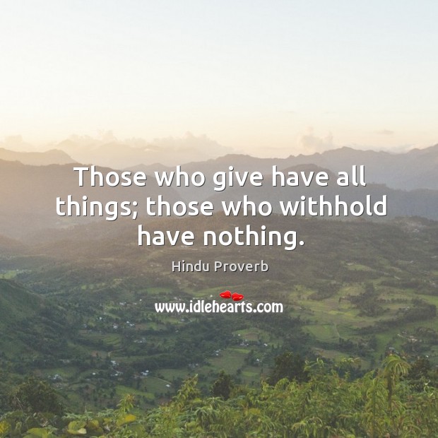 Those who give have all things; those who withhold have nothing. Hindu Proverbs Image