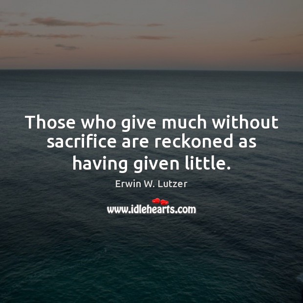Those who give much without sacrifice are reckoned as having given little. Image
