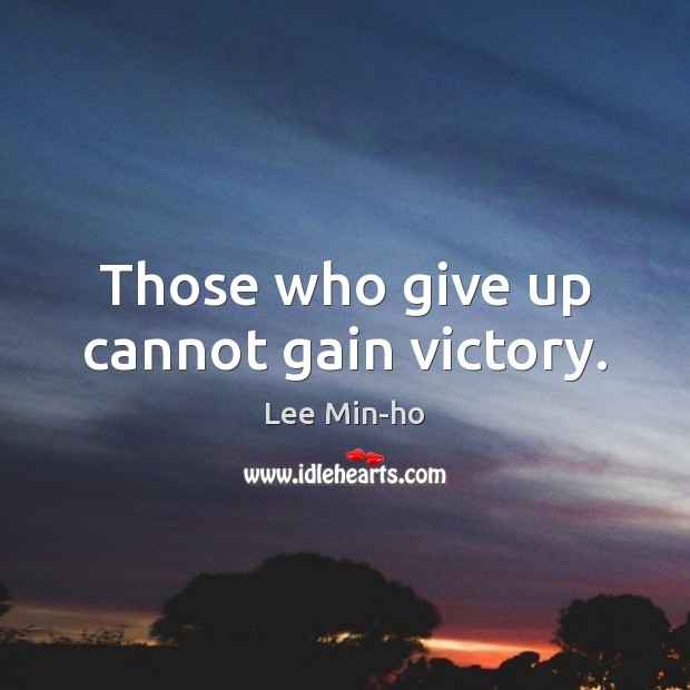 Those who give up cannot gain victory. Lee Min-ho Picture Quote