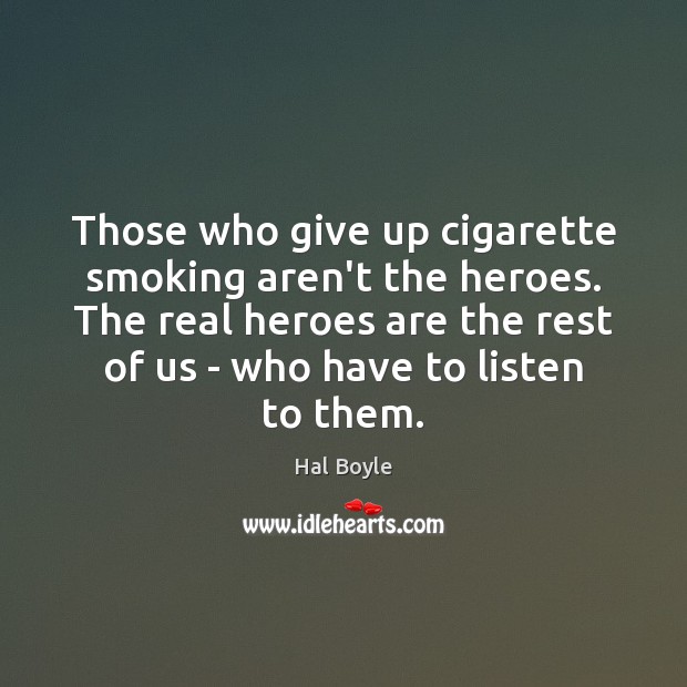 Those who give up cigarette smoking aren’t the heroes. The real heroes Hal Boyle Picture Quote
