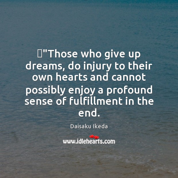 ‎”Those who give up dreams, do injury to their own hearts and Daisaku Ikeda Picture Quote