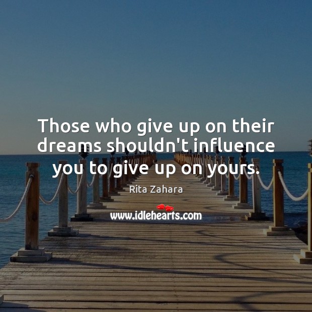 Those who give up on their dreams shouldn’t influence you to give up on yours. Rita Zahara Picture Quote