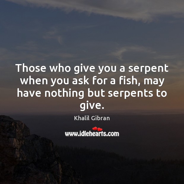 Those who give you a serpent when you ask for a fish, Khalil Gibran Picture Quote