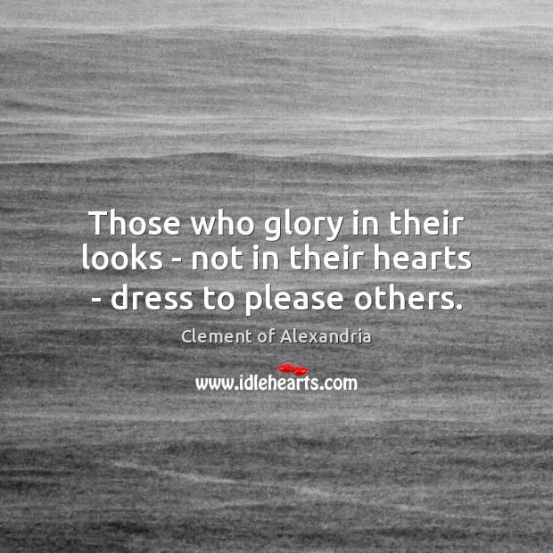 Those who glory in their looks – not in their hearts – dress to please others. Clement of Alexandria Picture Quote