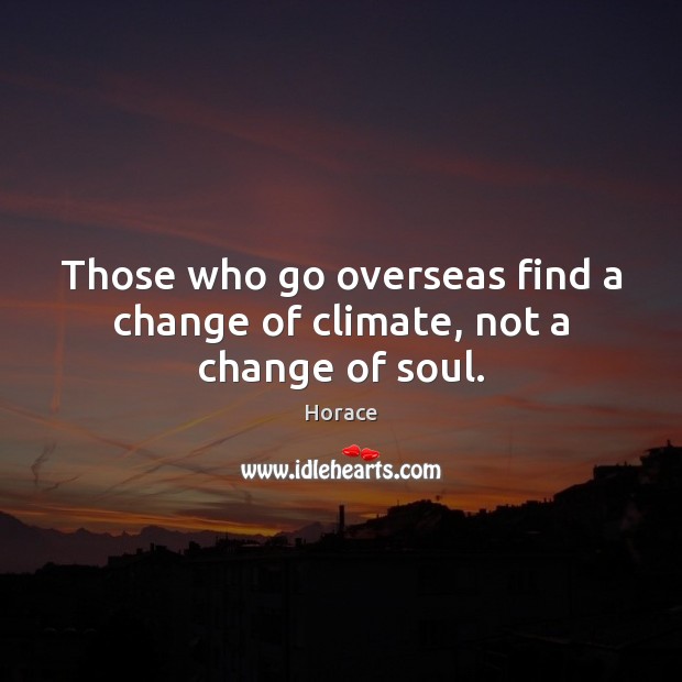 Those who go overseas find a change of climate, not a change of soul. Horace Picture Quote