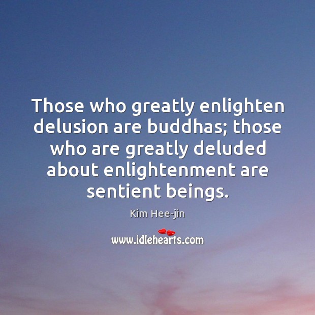 Those who greatly enlighten delusion are buddhas; those who are greatly deluded Kim Hee-jin Picture Quote