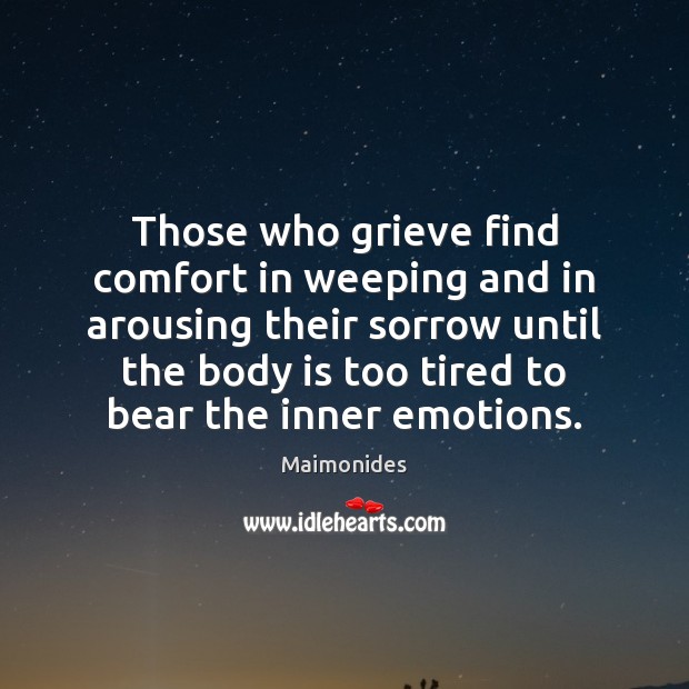 Those who grieve find comfort in weeping and in arousing their sorrow Maimonides Picture Quote
