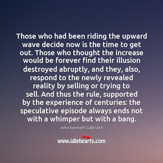 Those who had been riding the upward wave decide now is the John Kenneth Galbraith Picture Quote
