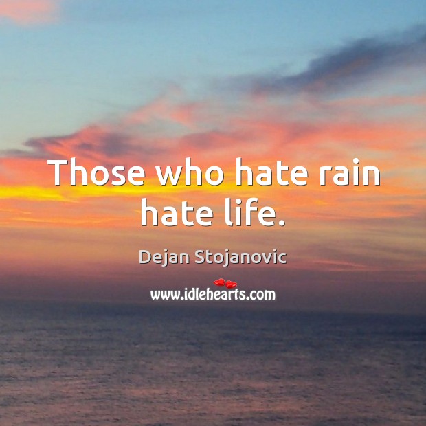 Those who hate rain hate life. Dejan Stojanovic Picture Quote