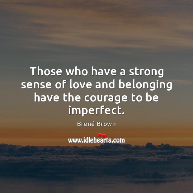 Those who have a strong sense of love and belonging have the courage to be imperfect. Brené Brown Picture Quote
