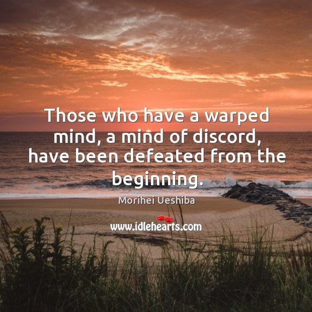 Those who have a warped mind, a mind of discord, have been defeated from the beginning. Morihei Ueshiba Picture Quote