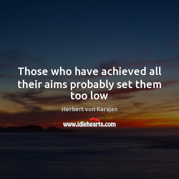 Those who have achieved all their aims probably set them too low Herbert von Karajan Picture Quote