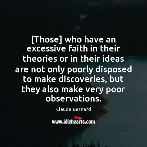[Those] who have an excessive faith in their theories or in their Claude Bernard Picture Quote