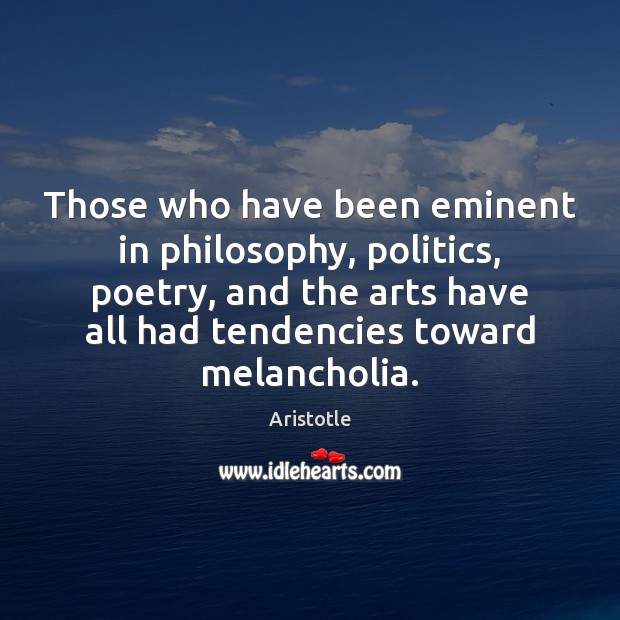 Those who have been eminent in philosophy, politics, poetry, and the arts Aristotle Picture Quote
