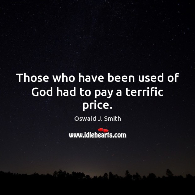 Those who have been used of God had to pay a terrific price. Oswald J. Smith Picture Quote