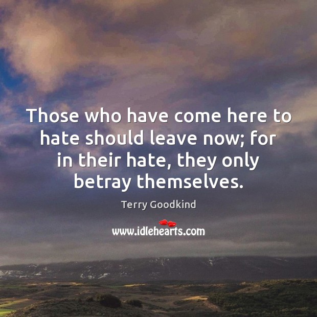 Those who have come here to hate should leave now; for in Terry Goodkind Picture Quote