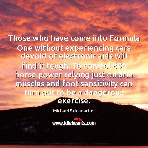 Those who have come into Formula One without experiencing cars devoid of Michael Schumacher Picture Quote