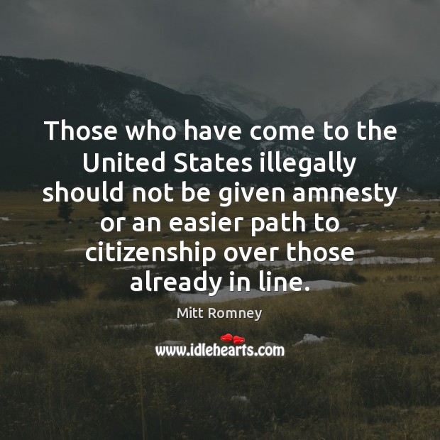Those who have come to the United States illegally should not be Mitt Romney Picture Quote