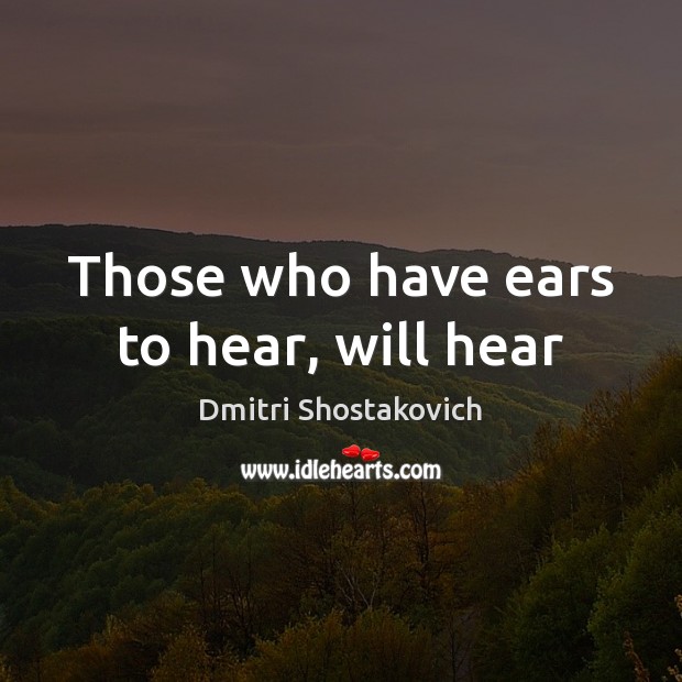 Those who have ears to hear, will hear Dmitri Shostakovich Picture Quote
