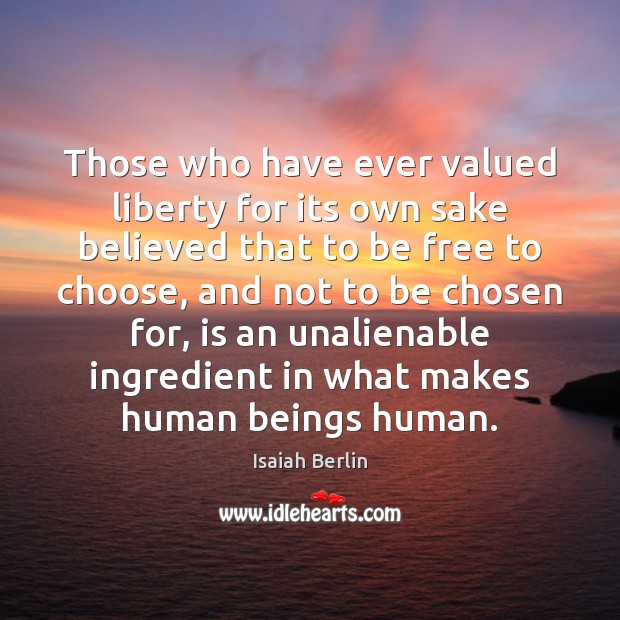 Those who have ever valued liberty for its own sake believed that Isaiah Berlin Picture Quote