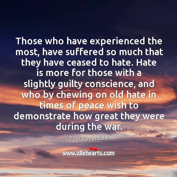 Those who have experienced the most, have suffered so much that they have ceased to hate. Thor Heyerdahl Picture Quote